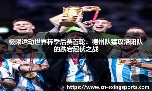 极限运动世界杯季后赛首轮：德州队猛攻洛阳队的跌宕起伏之战