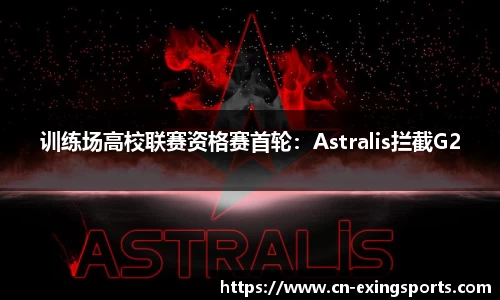 训练场高校联赛资格赛首轮：Astralis拦截G2