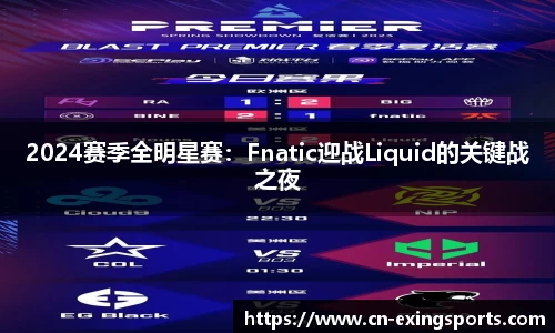 2024赛季全明星赛：Fnatic迎战Liquid的关键战之夜