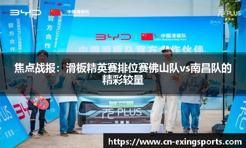 焦点战报：滑板精英赛排位赛佛山队vs南昌队的精彩较量