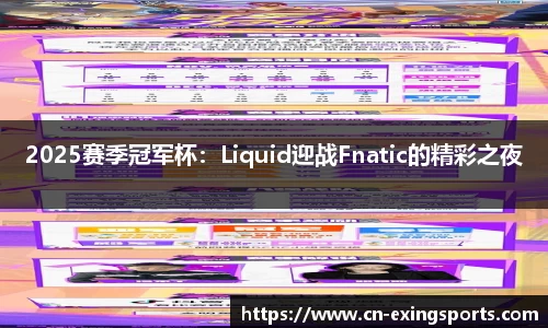 2025赛季冠军杯：Liquid迎战Fnatic的精彩之夜